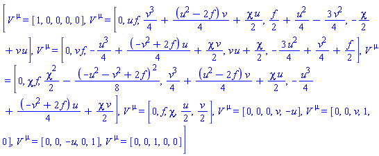 [V[`~mu`] = [1, 0, 0, 0, 0], V[`~mu`] = [0, u*f, (1/4)*v^3+(1/4)*(u^2-2*f)*v+(1/2)*chi*u, (1/2)*f+(1/4)*u^2-(3/4)*v^2, -(1/2)*chi+v*u], V[`~mu`] = [0, v*f, -(1/4)*u^3+(1/4)*(-v^2+2*f)*u+(1/2)*chi*v, v*u+(1/2)*chi, -(3/4)*u^2+(1/4)*v^2+(1/2)*f], V[`~mu`] = [0, chi*f, (1/2)*chi^2-(1/8)*(-u^2-v^2+2*f)^2, (1/4)*v^3+(1/4)*(u^2-2*f)*v+(1/2)*chi*u, -(1/4)*u^3+(1/4)*(-v^2+2*f)*u+(1/2)*chi*v], V[`~mu`] = [0, f, chi, (1/2)*u, (1/2)*v], V[`~mu`] = [0, 0, 0, v, -u], V[`~mu`] = [0, 0, v, 1, 0], V[`~mu`] = [0, 0, -u, 0, 1], V[`~mu`] = [0, 0, 1, 0, 0]]