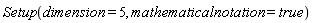 Setup(dimension = 5, mathematicalnotation = true)