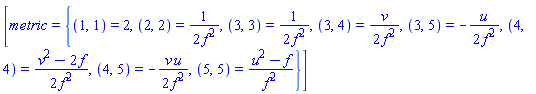 [metric = {(1, 1) = 2, (2, 2) = (1/2)/f^2, (3, 3) = (1/2)/f^2, (3, 4) = (1/2)*v/f^2, (3, 5) = -(1/2)*u/f^2, (4, 4) = (1/2)*(v^2-2*f)/f^2, (4, 5) = -(1/2)*v*u/f^2, (5, 5) = (u^2-f)/f^2}]