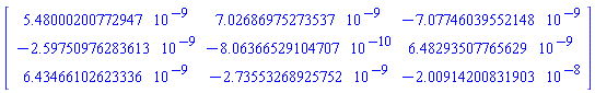 Matrix(3, 3, {(1, 1) = 0.5480002008e-8, (1, 2) = 0.7026869753e-8, (1, 3) = -0.7077460396e-8, (2, 1) = -0.2597509763e-8, (2, 2) = -0.8063665291e-9, (2, 3) = 0.6482935078e-8, (3, 1) = 0.6434661026e-8, (3, 2) = -0.2735532689e-8, (3, 3) = -0.2009142008e-7})