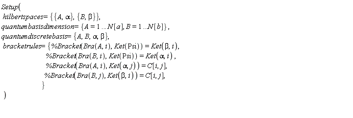Setup(hilbertspaces = {{A, alpha}, {B, beta}}, quantumbasisdimension = {A = 1 .. N[a], B = 1 .. N[b]}, quantumdiscretebasis = {A, B, alpha, beta}, bracketrules = {%Bracket(Bra(A, i), Ket(Psi)) = Ket(beta, i), %Bracket(Bra(A, i), Ket(alpha, j)) = C[i, j], %Bracket(Bra(B, i), Ket(Psi)) = Ket(alpha, i), %Bracket(Bra(B, j), Ket(beta, i)) = C[i, j]})
