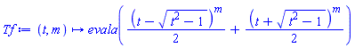 proc (t, m) options operator, arrow; evala((1/2)*(t-(t^2-1)^(1/2))^m+(1/2)*(t+(t^2-1)^(1/2))^m) end proc