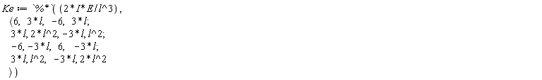 Ke := `%*`(2*I*E/l^3, `<,>`(`<|>`(6, 3*l, -6, 3*l), `<|>`(3*l, 2*l^2, -3*l, l^2), `<|>`(-6, -3*l, 6, -3*l), `<|>`(3*l, l^2, -3*l, 2*l^2)))