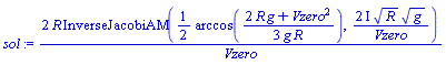 sol := 2*R*InverseJacobiAM((1/2)*arccos((2*R*g+Vzero^2)/(3*g*R)), (2*I)*R^(1/2)*g^(1/2)/Vzero)/Vzero