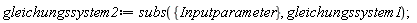 gleichungssystem2 := subs({Inputparameter}, gleichungssystem1)