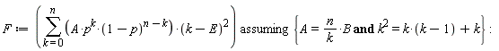 F := `assuming`([sum(A*p^k*(1-p)^(n-k)*(k-E)^2, k = 0 .. n)], [{A = n*B/k and k^2 = k*(k-1)+k}])