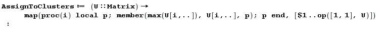 AssignToClusters := proc (U::Matrix) options operator, arrow; map(proc (i) local p; member(max(U[i, () .. ()]), U[i, () .. ()], p); p end proc, [`$`(1 .. op([1, 1], U))]) end proc