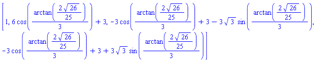 [1, 6*cos((1/3)*arctan((2/25)*26^(1/2)))+3, -3*cos((1/3)*arctan((2/25)*26^(1/2)))+3-3*3^(1/2)*sin((1/3)*arctan((2/25)*26^(1/2))), -3*cos((1/3)*arctan((2/25)*26^(1/2)))+3+3*3^(1/2)*sin((1/3)*arctan((2/25)*26^(1/2)))]