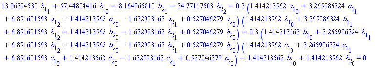 13.06394530*b[1][1]+57.44804416*b[1][2]+8.164965810*b[2][1]-24.77117503*b[2][2]-.3*(1.414213562*a[1][0]+3.265986324*a[1][1]+6.851601593*a[1][2]+1.414213562*a[2][0]-1.632993162*a[2][1]+.527046279*a[2][2])*(1.414213562*b[1][0]+3.265986324*b[1][1]+6.851601593*b[1][2]+1.414213562*b[2][0]-1.632993162*b[2][1]+.527046279*b[2][2])+.3*(1.414213562*b[1][0]+3.265986324*b[1][1]+6.851601593*b[1][2]+1.414213562*b[2][0]-1.632993162*b[2][1]+.527046279*b[2][2])*(1.414213562*c[1][0]+3.265986324*c[1][1]+6.851601593*c[1][2]+1.414213562*c[2][0]-1.632993162*c[2][1]+.527046279*c[2][2])+1.414213562*b[1][0]+1.414213562*b[2][0] = 0