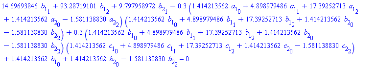 14.69693846*b[1][1]+93.28719101*b[1][2]+9.797958972*b[2][1]-.3*(1.414213562*a[1][0]+4.898979486*a[1][1]+17.39252713*a[1][2]+1.414213562*a[2][0]-1.581138830*a[2][2])*(1.414213562*b[1][0]+4.898979486*b[1][1]+17.39252713*b[1][2]+1.414213562*b[2][0]-1.581138830*b[2][2])+.3*(1.414213562*b[1][0]+4.898979486*b[1][1]+17.39252713*b[1][2]+1.414213562*b[2][0]-1.581138830*b[2][2])*(1.414213562*c[1][0]+4.898979486*c[1][1]+17.39252713*c[1][2]+1.414213562*c[2][0]-1.581138830*c[2][2])+1.414213562*b[1][0]+1.414213562*b[2][0]-1.581138830*b[2][2] = 0