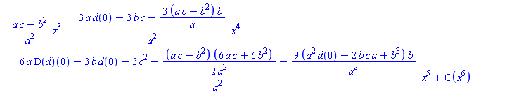 series(-((a*c-b^2)/a^2)*x^3-((3*a*d(0)-3*b*c-3*(a*c-b^2)*b/a)/a^2)*x^4-((6*a*(D(d))(0)-3*b*d(0)-3*c^2-(1/2)*(a*c-b^2)*(6*a*c+6*b^2)/a^2-9*(a^2*d(0)-2*b*c*a+b^3)*b/a^2)/a^2)*x^5+O(x^6),x,6)