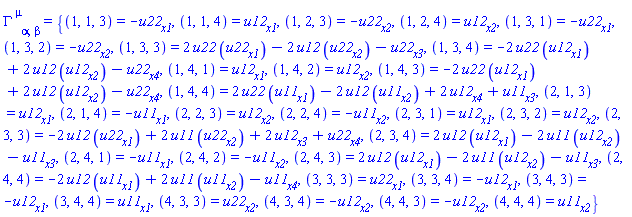 Physics:-Christoffel[`~mu`, alpha, beta] = {(1, 1, 3) = -(diff(u22(X), x1)), (1, 1, 4) = diff(u12(X), x1), (1, 2, 3) = -(diff(u22(X), x2)), (1, 2, 4) = diff(u12(X), x2), (1, 3, 1) = -(diff(u22(X), x1)), (1, 3, 2) = -(diff(u22(X), x2)), (1, 3, 3) = 2*u22(X)*(diff(u22(X), x1))-2*u12(X)*(diff(u22(X), x2))-(diff(u22(X), x3)), (1, 3, 4) = -2*u22(X)*(diff(u12(X), x1))+2*u12(X)*(diff(u12(X), x2))-(diff(u22(X), x4)), (1, 4, 1) = diff(u12(X), x1), (1, 4, 2) = diff(u12(X), x2), (1, 4, 3) = -2*u22(X)*(diff(u12(X), x1))+2*u12(X)*(diff(u12(X), x2))-(diff(u22(X), x4)), (1, 4, 4) = 2*u22(X)*(diff(u11(X), x1))-2*u12(X)*(diff(u11(X), x2))+2*(diff(u12(X), x4))+diff(u11(X), x3), (2, 1, 3) = diff(u12(X), x1), (2, 1, 4) = -(diff(u11(X), x1)), (2, 2, 3) = diff(u12(X), x2), (2, 2, 4) = -(diff(u11(X), x2)), (2, 3, 1) = diff(u12(X), x1), (2, 3, 2) = diff(u12(X), x2), (2, 3, 3) = -2*u12(X)*(diff(u22(X), x1))+2*u11(X)*(diff(u22(X), x2))+2*(diff(u12(X), x3))+diff(u22(X), x4), (2, 3, 4) = 2*u12(X)*(diff(u12(X), x1))-2*u11(X)*(diff(u12(X), x2))-(diff(u11(X), x3)), (2, 4, 1) = -(diff(u11(X), x1)), (2, 4, 2) = -(diff(u11(X), x2)), (2, 4, 3) = 2*u12(X)*(diff(u12(X), x1))-2*u11(X)*(diff(u12(X), x2))-(diff(u11(X), x3)), (2, 4, 4) = -2*u12(X)*(diff(u11(X), x1))+2*u11(X)*(diff(u11(X), x2))-(diff(u11(X), x4)), (3, 3, 3) = diff(u22(X), x1), (3, 3, 4) = -(diff(u12(X), x1)), (3, 4, 3) = -(diff(u12(X), x1)), (3, 4, 4) = diff(u11(X), x1), (4, 3, 3) = diff(u22(X), x2), (4, 3, 4) = -(diff(u12(X), x2)), (4, 4, 3) = -(diff(u12(X), x2)), (4, 4, 4) = diff(u11(X), x2)}