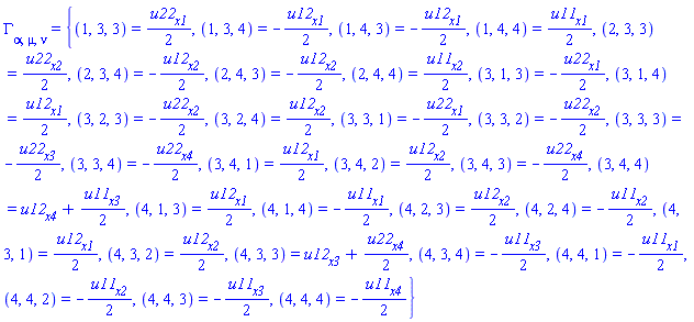 Physics:-Christoffel[alpha, mu, nu] = {(1, 3, 3) = (1/2)*(diff(u22(X), x1)), (1, 3, 4) = -(1/2)*(diff(u12(X), x1)), (1, 4, 3) = -(1/2)*(diff(u12(X), x1)), (1, 4, 4) = (1/2)*(diff(u11(X), x1)), (2, 3, 3) = (1/2)*(diff(u22(X), x2)), (2, 3, 4) = -(1/2)*(diff(u12(X), x2)), (2, 4, 3) = -(1/2)*(diff(u12(X), x2)), (2, 4, 4) = (1/2)*(diff(u11(X), x2)), (3, 1, 3) = -(1/2)*(diff(u22(X), x1)), (3, 1, 4) = (1/2)*(diff(u12(X), x1)), (3, 2, 3) = -(1/2)*(diff(u22(X), x2)), (3, 2, 4) = (1/2)*(diff(u12(X), x2)), (3, 3, 1) = -(1/2)*(diff(u22(X), x1)), (3, 3, 2) = -(1/2)*(diff(u22(X), x2)), (3, 3, 3) = -(1/2)*(diff(u22(X), x3)), (3, 3, 4) = -(1/2)*(diff(u22(X), x4)), (3, 4, 1) = (1/2)*(diff(u12(X), x1)), (3, 4, 2) = (1/2)*(diff(u12(X), x2)), (3, 4, 3) = -(1/2)*(diff(u22(X), x4)), (3, 4, 4) = diff(u12(X), x4)+(1/2)*(diff(u11(X), x3)), (4, 1, 3) = (1/2)*(diff(u12(X), x1)), (4, 1, 4) = -(1/2)*(diff(u11(X), x1)), (4, 2, 3) = (1/2)*(diff(u12(X), x2)), (4, 2, 4) = -(1/2)*(diff(u11(X), x2)), (4, 3, 1) = (1/2)*(diff(u12(X), x1)), (4, 3, 2) = (1/2)*(diff(u12(X), x2)), (4, 3, 3) = diff(u12(X), x3)+(1/2)*(diff(u22(X), x4)), (4, 3, 4) = -(1/2)*(diff(u11(X), x3)), (4, 4, 1) = -(1/2)*(diff(u11(X), x1)), (4, 4, 2) = -(1/2)*(diff(u11(X), x2)), (4, 4, 3) = -(1/2)*(diff(u11(X), x3)), (4, 4, 4) = -(1/2)*(diff(u11(X), x4))}