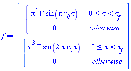 Vector(2, {(1) = piecewise(0 <= tau and tau < `#msub(mi("&tau;",fontstyle = "normal"),mi("f"))`, Pi^3*GAMMA*sin(Pi*`#msub(mi("v"),mi("0"))`*tau), 0), (2) = piecewise(0 <= tau and tau < `#msub(mi("&tau;",fontstyle = "normal"),mi("f"))`, Pi^3*GAMMA*sin(2*Pi*`#msub(mi("v"),mi("0"))`*tau), 0)})