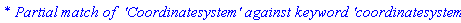 `* Partial match of  'Coordinatesystem' against keyword 'coordinatesystems'`