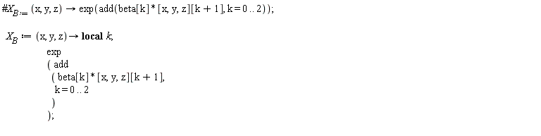 "#`X__B:= `(x, y, z)-> exp(add(beta[k]*[x,y,z][k+1], k = 0 .. 2));      `X__B`:= (x, y, z)-> local  k;                       exp                       ( add                         ( beta[k]*[x,y,z][k+1],                           k = 0 .. 2                         )                       );  "