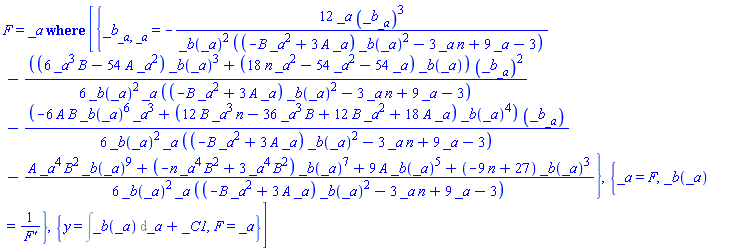 F(y) = ODESolStruc(_a, [{diff(diff(_b(_a), _a), _a) = -12*_a*(diff(_b(_a), _a))^3/(_b(_a)^2*((-B*_a^2+3*A*_a)*_b(_a)^2-3*_a*n+9*_a-3))-(1/6)*((6*B*_a^3-54*A*_a^2)*_b(_a)^3+(18*_a^2*n-54*_a^2-54*_a)*_b(_a))*(diff(_b(_a), _a))^2/(_b(_a)^2*_a*((-B*_a^2+3*A*_a)*_b(_a)^2-3*_a*n+9*_a-3))-(1/6)*(-6*A*B*_b(_a)^6*_a^3+(12*B*_a^3*n-36*B*_a^3+12*B*_a^2+18*A*_a)*_b(_a)^4)*(diff(_b(_a), _a))/(_b(_a)^2*_a*((-B*_a^2+3*A*_a)*_b(_a)^2-3*_a*n+9*_a-3))-(1/6)*(A*_a^4*B^2*_b(_a)^9+(-B^2*_a^4*n+3*B^2*_a^4)*_b(_a)^7+9*A*_b(_a)^5+(-9*n+27)*_b(_a)^3)/(_b(_a)^2*_a*((-B*_a^2+3*A*_a)*_b(_a)^2-3*_a*n+9*_a-3))}, {_a = F(y), _b(_a) = 1/(diff(F(y), y))}, {y = Int(_b(_a), _a)+_C1, F(y) = _a}])