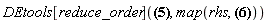 DEtools[reduce_order](diff(diff(diff(F(y), y), y), y) = (n*F(y)^4*B^2*(diff(F(y), y))^2+12*n*F(y)^3*B*(diff(diff(F(y), y), y))*(diff(F(y), y))^2-3*F(y)^4*B^2*(diff(F(y), y))^2-A*F(y)^4*B^2+36*n*F(y)^2*(diff(diff(F(y), y), y))^2*(diff(F(y), y))^2+9*n*(diff(F(y), y))^6-36*F(y)^3*B*(diff(diff(F(y), y), y))*(diff(F(y), y))^2-6*A*F(y)^3*B*(diff(diff(F(y), y), y))+12*F(y)^3*B*(diff(diff(F(y), y), y))^2+12*F(y)^2*B*(diff(diff(F(y), y), y))*(diff(F(y), y))^2-108*F(y)^2*(diff(diff(F(y), y), y))^2*(diff(F(y), y))^2-27*(diff(F(y), y))^6+18*A*F(y)*(diff(diff(F(y), y), y))*(diff(F(y), y))^2-9*A*(diff(F(y), y))^4+72*F(y)^2*(diff(diff(F(y), y), y))^3+108*F(y)*(diff(diff(F(y), y), y))^2*(diff(F(y), y))^2)/(18*n*F(y)^2*(diff(F(y), y))^3+6*F(y)^3*B*(diff(F(y), y))-54*F(y)^2*(diff(F(y), y))^3-18*A*F(y)^2*(diff(F(y), y))+18*F(y)*(diff(F(y), y))^3), map(rhs, [_xi[y](y, F) = 1, _eta[F](y, F) = 0]))