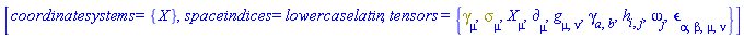 [coordinatesystems = {X}, spaceindices = lowercaselatin, tensors = {Physics:-Dgamma[mu], Physics:-Psigma[mu], Physics:-d_[mu], Physics:-g_[mu, nu], Physics:-gamma_[a, b], h[i, j], omega[j], Physics:-LeviCivita[alpha, beta, mu, nu], Physics:-SpaceTimeVector[mu](X)}]