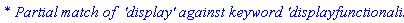 `* Partial match of  'display' against keyword 'displayfunctionality'`