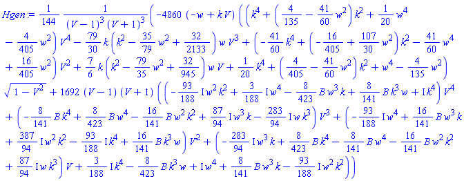 (1/144)*(-4860*(-w+k*V)*((k^4+(4/135-(41/60)*w^2)*k^2+(1/20)*w^4-(4/405)*w^2)*V^4-(79/30)*k*(k^2-(35/79)*w^2+32/2133)*w*V^3+(-(41/60)*k^4+(-16/405+(107/30)*w^2)*k^2-(41/60)*w^4+(16/405)*w^2)*V^2+(7/6)*k*(k^2-(79/35)*w^2+32/945)*w*V+(1/20)*k^4+(4/405-(41/60)*w^2)*k^2+w^4-(4/135)*w^2)*(1-V^2)^(1/2)+1692*(V-1)*(V+1)*((-((93/188)*I)*w^2*k^2+((3/188)*I)*w^4-(8/423)*B*w^3*k+(8/141)*B*k^3*w+I*k^4)*V^4+(-(8/141)*B*k^4+(8/423)*B*w^4-(16/141)*B*w^2*k^2+((87/94)*I)*w^3*k-((283/94)*I)*w*k^3)*V^3+(-((93/188)*I)*w^4+(16/141)*B*w^3*k+((387/94)*I)*w^2*k^2-((93/188)*I)*k^4+(16/141)*B*k^3*w)*V^2+(-((283/94)*I)*w^3*k+(8/423)*B*k^4-(8/141)*B*w^4-(16/141)*B*w^2*k^2+((87/94)*I)*w*k^3)*V+((3/188)*I)*k^4-(8/423)*B*k^3*w+I*w^4+(8/141)*B*w^3*k-((93/188)*I)*w^2*k^2))/((V-1)^3*(V+1)^3)