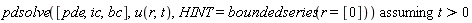 `assuming`([pdsolve([pde, ic, bc], u(r, t), HINT = boundedseries(r = [0]))], [t > 0])