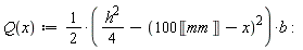 "Q(x):=1/(2)*((h^(2))/(4)-(100&lobrk;mm&robrk;-x)^(2))*b:"