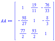 Matrix(3, 3, {(1, 1) = 1, (1, 2) = 19/11, (1, 3) = -76/33, (2, 1) = -98/27, (2, 2) = 1, (2, 3) = -8/3, (3, 1) = 77/2, (3, 2) = 93/2, (3, 3) = 1})