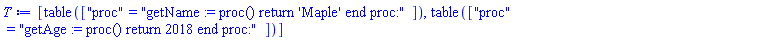 [table( [( "proc" ) = "getName := proc() return 'Maple' end proc:" ] ), table( [( "proc" ) = "getAge := proc() return 2018 end proc:" ] )]