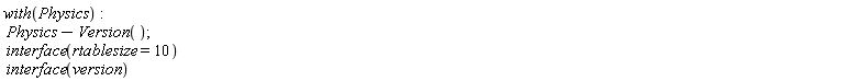with(Physics); Physics-Version(); Physics:-`*`(interface(rtablesize = 10), interface(version))