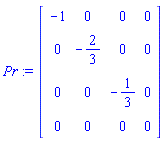Pr := Matrix(4, 4, {(1, 1) = -1, (2, 2) = -2/3, (3, 3) = -1/3, (4, 4) = 0}, storage = diagonal, shape = [diagonal])