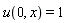 u(0, x) = 1