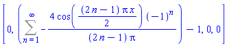 [0, Sum(-4*cos((1/2)*(2*n-1)*Pi*x)*(-1)^n/((2*n-1)*Pi), n = 1 .. infinity)-1, 0, 0]