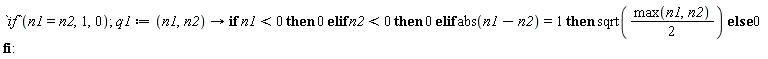 `if`(n1 = n2, 1, 0); q1 := proc (n1, n2) options operator, arrow; if n1 < 0 then 0 elif n2 < 0 then 0 elif abs(n1-n2) = 1 then sqrt((1/2)*max(n1, n2)) else 0 end if end proc