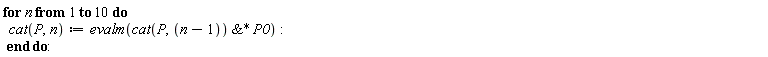 "for n from 1 to 10 do   cat(P,n):=evalm(cat(P,(n-1)) &* P0):  end do:"