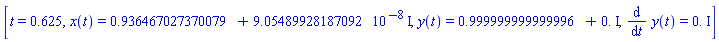 [t = .625, x(t) = .936467027370079+0.905489928187092e-7*I, y(t) = .999999999999996+0.*I, diff(y(t), t) = 0.+0.*I]