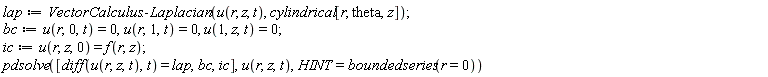 lap := VectorCalculus:-Laplacian(u(r, z, t), cylindrical[r, theta, z]); bc := u(r, 0, t) = 0, u(r, 1, t) = 0, u(1, z, t) = 0; ic := u(r, z, 0) = f(r, z); pdsolve([diff(u(r, z, t), t) = lap, bc, ic], u(r, z, t), HINT = boundedseries(r = 0))