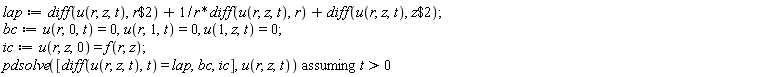 lap := diff(u(r, z, t), `$`(r, 2))+(diff(u(r, z, t), r))/r+diff(u(r, z, t), `$`(z, 2)); bc := u(r, 0, t) = 0, u(r, 1, t) = 0, u(1, z, t) = 0; ic := u(r, z, 0) = f(r, z); `assuming`([pdsolve([diff(u(r, z, t), t) = lap, bc, ic], u(r, z, t))], [t > 0])