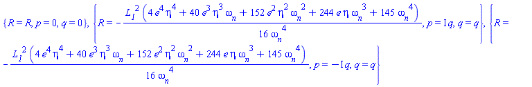 {R = R, p = 0, q = 0}, {R = -(1/16)*L__1^2*(4*e^4*eta^4+40*e^3*eta^3*omega__n+152*e^2*eta^2*omega__n^2+244*e*eta*omega__n^3+145*omega__n^4)/omega__n^4, p = I*q, q = q}, {R = -(1/16)*L__1^2*(4*e^4*eta^4+40*e^3*eta^3*omega__n+152*e^2*eta^2*omega__n^2+244*e*eta*omega__n^3+145*omega__n^4)/omega__n^4, p = -I*q, q = q}