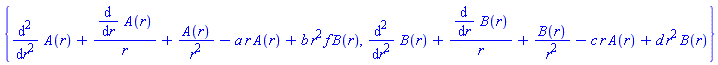 {diff(diff(A(r), r), r)+(diff(A(r), r))/r+A(r)/r^2-a*r*A(r)+b*r^2*f*B(r), diff(diff(B(r), r), r)+(diff(B(r), r))/r+B(r)/r^2-c*r*A(r)+d*r^2*B(r)}