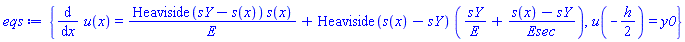 {diff(u(x), x) = Heaviside(sY-s(x))*s(x)/E+Heaviside(s(x)-sY)*(sY/E+(s(x)-sY)/Esec), u(-(1/2)*h) = y0}