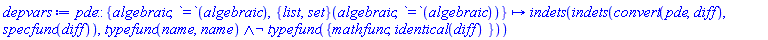 proc (pde::{algebraic, `=`(algebraic), ({list, set})(algebraic, `=`(algebraic))}) options operator, arrow; indets(indets(convert(pde, diff), specfunc(diff)), And(typefunc(name, name), Not(typefunc({mathfunc, identical(diff)})))) end proc