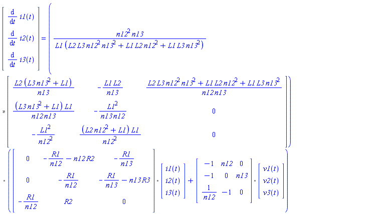(Vector(3, {(1) = diff(i1(t), t), (2) = diff(i2(t), t), (3) = diff(i3(t), t)})) = `%.`(`%*`(n12^2*n13/(L1*(L2*L3*n12^2*n13^2+L1*L2*n12^2+L1*L3*n13^2)), Matrix(3, 3, {(1, 1) = L2*(L3*n13^2+L1)/n13, (1, 2) = -L1*L2/n13, (1, 3) = (L2*L3*n12^2*n13^2+L1*L2*n12^2+L1*L3*n13^2)/(n12*n13), (2, 1) = (L3*n13^2+L1)*L1/(n12*n13), (2, 2) = -L1^2/(n12*n13), (2, 3) = 0, (3, 1) = -L1^2/n12^2, (3, 2) = (L2*n12^2+L1)*L1/n12^2, (3, 3) = 0})), `%.`(Matrix(3, 3, {(1, 1) = 0, (1, 2) = -R1/n12-n12*R2, (1, 3) = -R1/n13, (2, 1) = 0, (2, 2) = -R1/n12, (2, 3) = -R1/n13-n13*R3, (3, 1) = -R1/n12, (3, 2) = R2, (3, 3) = 0}), Vector(3, {(1) = i1(t), (2) = i2(t), (3) = i3(t)}))+`%.`(Matrix(3, 3, {(1, 1) = -1, (1, 2) = n12, (1, 3) = 0, (2, 1) = -1, (2, 2) = 0, (2, 3) = n13, (3, 1) = 1/n12, (3, 2) = -1, (3, 3) = 0}), Vector(3, {(1) = v1(t), (2) = v2(t), (3) = v3(t)})))