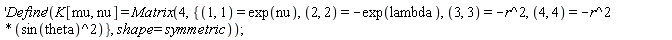 ('Define')(K[mu, nu] = Matrix(4, {(1, 1) = exp(nu), (2, 2) = -exp(lambda), (3, 3) = -r^2, (4, 4) = -r^2*sin(theta)^2}, shape = symmetric))