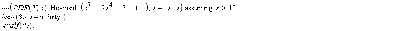 `assuming`([int(PDF(X, x)*Heaviside(x^7-5*x^4-3*x+1), x = -a .. a)], [a > 10]); limit(%, a = infinity); evalf(%)