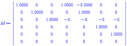 Matrix(6, 7, {(1, 1) = 1., (1, 2) = 0., (1, 3) = 0., (1, 4) = 1.0000000000000000000000000000000000000000000000000, (1, 5) = -7.9999999999999999999999999999498674345073799899517, (1, 6) = 0., (1, 7) = 0., (2, 1) = 0., (2, 2) = 1., (2, 3) = 0., (2, 4) = 0., (2, 5) = 1.0000000000000000000000000000000000000000000000000, (2, 6) = 0., (2, 7) = 0., (3, 1) = 0., (3, 2) = 0., (3, 3) = 1., (3, 4) = -0., (3, 5) = -0., (3, 6) = -0., (3, 7) = -0., (4, 1) = 0., (4, 2) = 0., (4, 3) = 0., (4, 4) = 0., (4, 5) = 0., (4, 6) = 1., (4, 7) = 0., (5, 1) = 0., (5, 2) = 0., (5, 3) = 0., (5, 4) = 0., (5, 5) = 0., (5, 6) = 0., (5, 7) = 1., (6, 1) = 0., (6, 2) = 0., (6, 3) = 0., (6, 4) = 0., (6, 5) = 0., (6, 6) = 0., (6, 7) = 0.})
