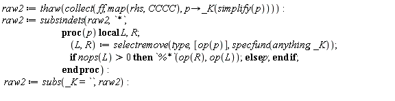 raw2 := thaw(collect(ff, map(rhs, CCCC), proc (p) options operator, arrow; _K(simplify(p)) end proc)):