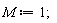 M := 1