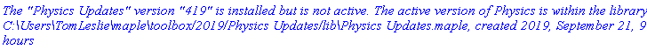 `The "Physics Updates" version "419" is installed but is not active. The active version of Physics is within the library C:\Users\TomLeslie\maple\toolbox/2019/Physics Updates/lib\Physics Updates.maple, created 2019, September 21, 9:34 hours`