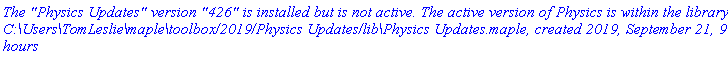 `The "Physics Updates" version "426" is installed but is not active. The active version of Physics is within the library C:\Users\TomLeslie\maple\toolbox/2019/Physics Updates/lib\Physics Updates.maple, created 2019, September 21, 9:34 hours`